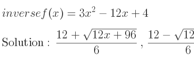 The inverse of f(x)=3x^2-12x+4 is (12+sqrt(12x+96))/6 ,(12-sqrt(12x+96))/6